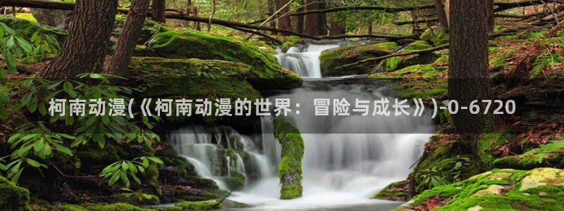 奇奇动漫:柯南动漫(《柯南动漫的世界:冒险与成长》)